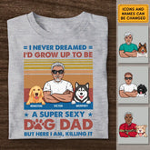 I Never Dreamed I'd Be A Super Sexy Dog Dad Personalized T-Shirt TS - PT36715