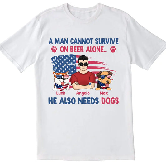 A Man Cannot Survive On Beer Alone He Also Needs Dogs - Personalized T-Shirt, 4th Of July Independence Day Gift